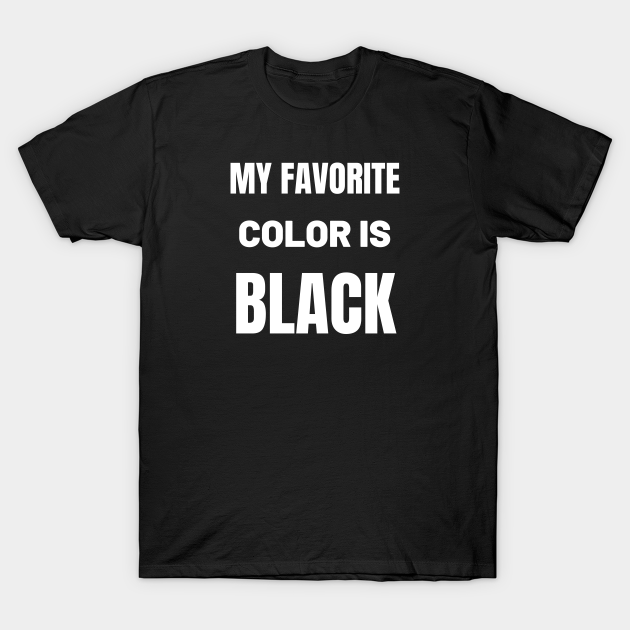 My favorite color is Black My Favorite Color Is Black TShirt